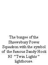 Text Box: The burgee of the Shrewsbury Power Squadron with the symbol of  the famous Sandy Hook NJ  “Twin Lights “ lighthouse. 