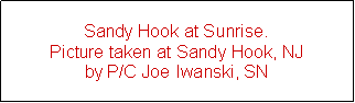 Text Box: Sandy Hook at Sunrise.Picture taken at Sandy Hook, NJ by P/C Joe Iwanski, SN