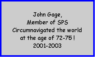 Text Box: John Gage, Member of SPSCircumnavigated the world at the age of 72-75 ! 2001-2003